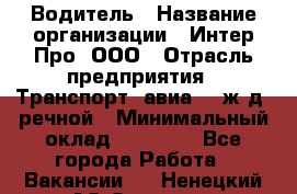 Водитель › Название организации ­ Интер Про, ООО › Отрасль предприятия ­ Транспорт, авиа- , ж/д, речной › Минимальный оклад ­ 45 000 - Все города Работа » Вакансии   . Ненецкий АО,Оксино с.